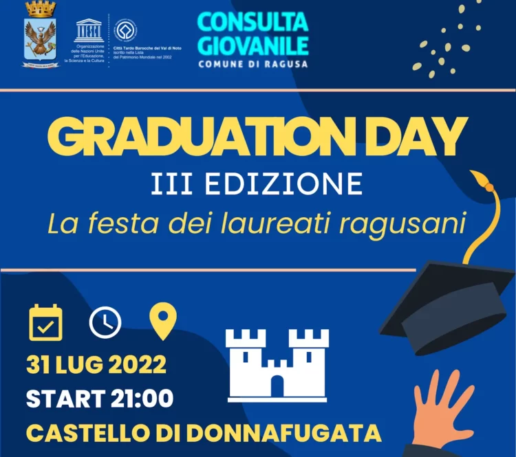 La terza edizione del “Graduation Day dei laureati ragusani”, evento organizzato dalla Consulta Comunale Giovanile, si svolgerà il 31 luglio prossimo, alle ore 21, presso il Castello di Donnafugata. Giunto alla sua terza edizione, nasce per celebrare gli studenti universitari che hanno raggiunto questo importante traguardo ed offrire a loro, alle loro famiglie ed ai loro amici un momento di festa e svago. Come lo scorso anno, saranno protagonisti gli studenti laureati che faranno richiesta di partecipazione attraverso la compilazione di un form, pubblicato sul sito istituzionale del Comune di Ragusa, sulle pagine Facebook del Comune e della Consulta Giovanile e sull’account instagram @informagiovaniragusa, e raggiungibile anche al seguente link: https://bit.ly/3x79q2r I dettagli della serata, compresi gli ospiti presenti, verranno comunicati nelle prossime settimane. L’adesione all’evento dovrà essere comunicata, attraverso il form, entro e non oltre venerdì 1 luglio. I partecipanti all’iniziativa saranno successivamente contattati telefonicamente o via mail per eventuali comunicazioni logistiche.